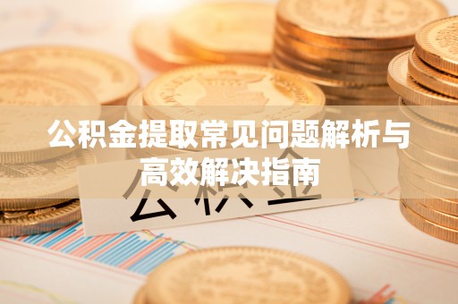 金塘公积金提取常见问题解析与高效解决指南