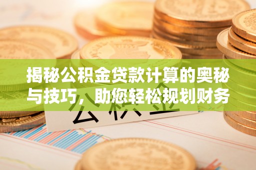金塘揭秘公积金贷款计算的奥秘与技巧，助您轻松规划财务未来