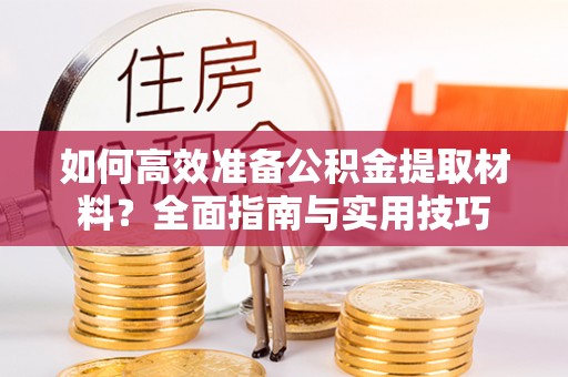 金塘如何高效准备公积金提取材料？全面指南与实用技巧