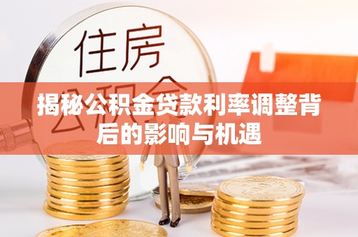 金塘揭秘公积金贷款利率调整背后的影响与机遇