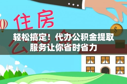 金塘轻松搞定！代办公积金提取服务让你省时省力