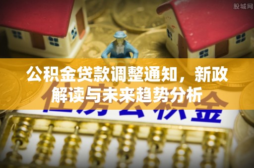 金塘公积金贷款调整通知，新政解读与未来趋势分析