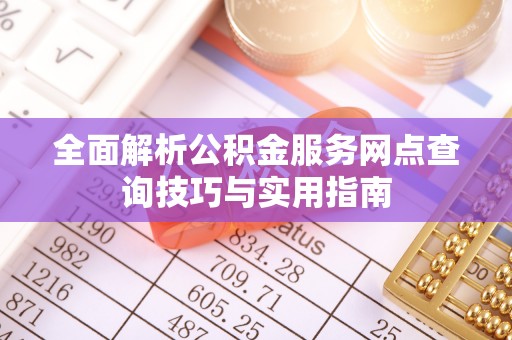 金塘全面解析公积金服务网点查询技巧与实用指南