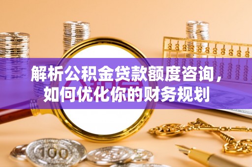 金塘解析公积金贷款额度咨询，如何优化你的财务规划