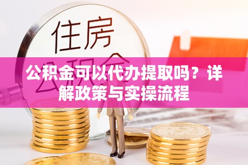 金塘公积金可以代办提取吗？详解政策与实操流程