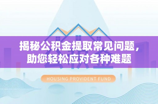 金塘揭秘公积金提取常见问题，助您轻松应对各种难题