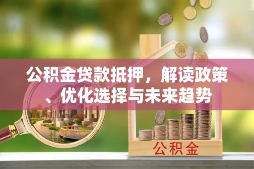 金塘公积金贷款抵押，解读政策、优化选择与未来趋势