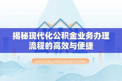 金塘揭秘现代化公积金业务办理流程的高效与便捷