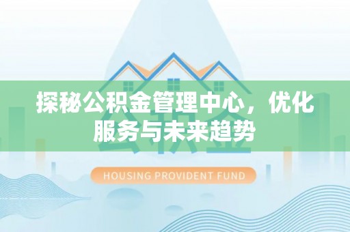 金塘探秘公积金管理中心，优化服务与未来趋势
