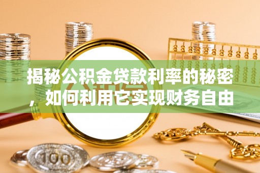 金塘揭秘公积金贷款利率的秘密，如何利用它实现财务自由？