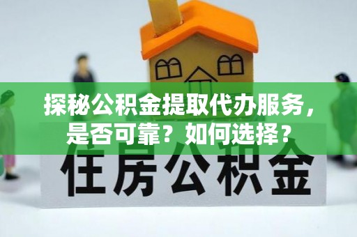 金塘探秘公积金提取代办服务，是否可靠？如何选择？