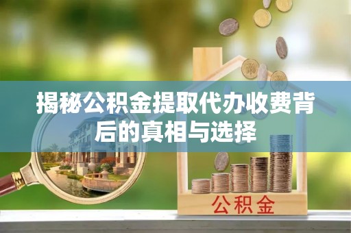 金塘揭秘公积金提取代办收费背后的真相与选择