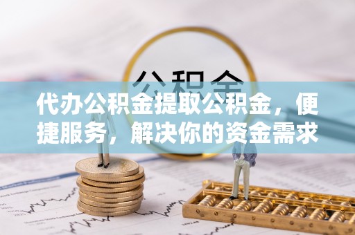 金塘代办公积金提取公积金，便捷服务，解决你的资金需求