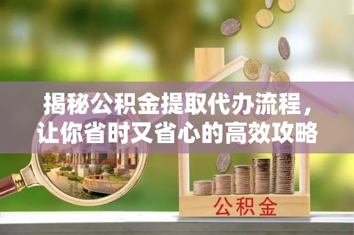金塘揭秘公积金提取代办流程，让你省时又省心的高效攻略