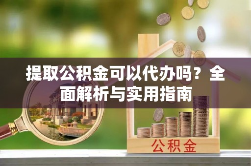 金塘提取公积金可以代办吗？全面解析与实用指南
