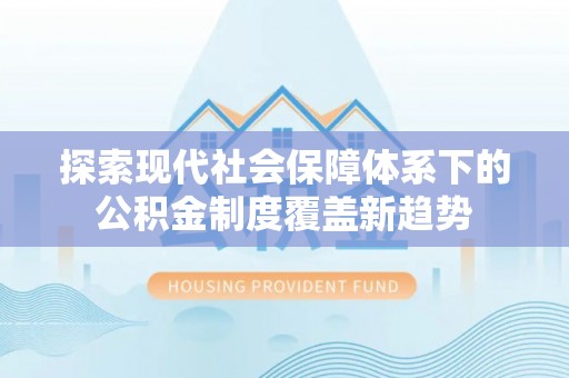 金塘探索现代社会保障体系下的公积金制度覆盖新趋势