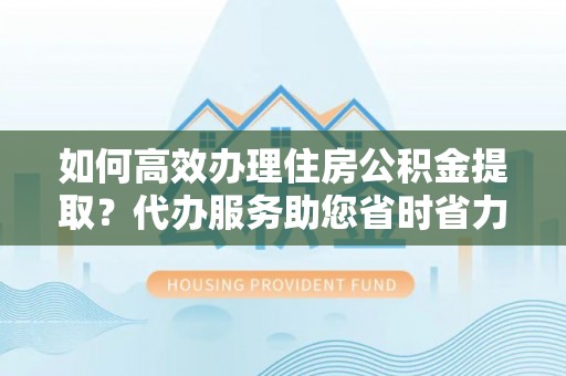 金塘如何高效办理住房公积金提取？代办服务助您省时省力