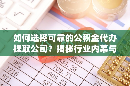 金塘如何选择可靠的公积金代办提取公司？揭秘行业内幕与服务指南