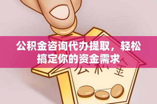 金塘公积金咨询代办提取，轻松搞定你的资金需求