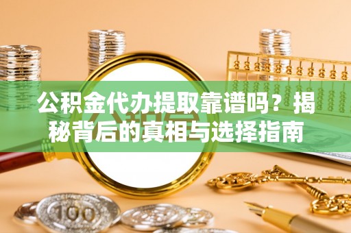 金塘公积金代办提取靠谱吗？揭秘背后的真相与选择指南