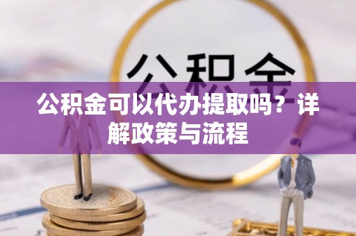 金塘公积金可以代办提取吗？详解政策与流程