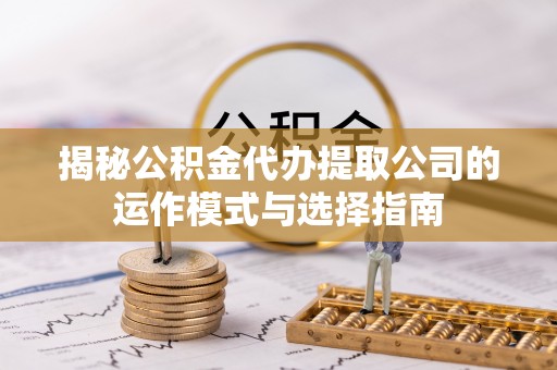 金塘揭秘公积金代办提取公司的运作模式与选择指南
