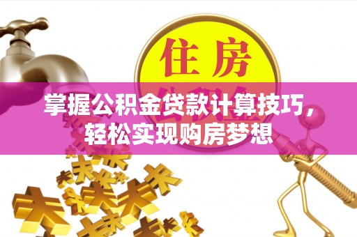 金塘掌握公积金贷款计算技巧，轻松实现购房梦想