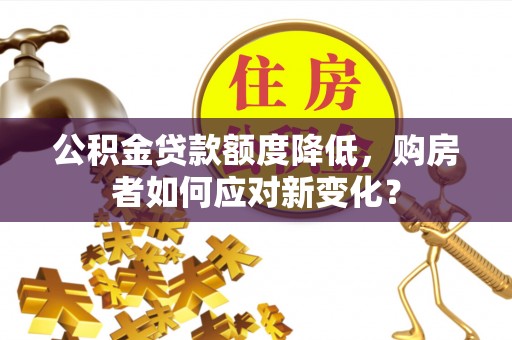 金塘公积金贷款额度降低，购房者如何应对新变化？