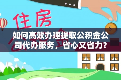 金塘如何高效办理提取公积金公司代办服务，省心又省力？