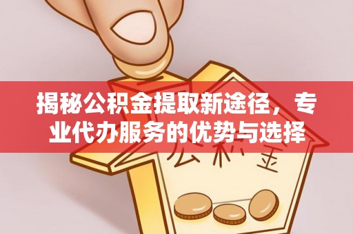 金塘揭秘公积金提取新途径，专业代办服务的优势与选择