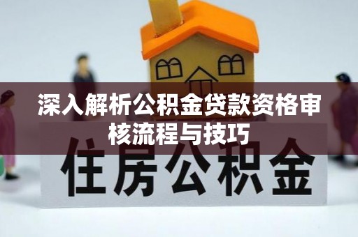 金塘深入解析公积金贷款资格审核流程与技巧