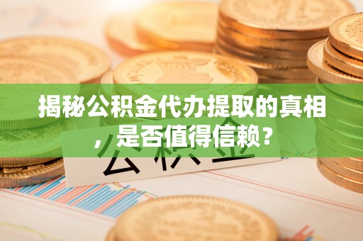 金塘揭秘公积金代办提取的真相，是否值得信赖？