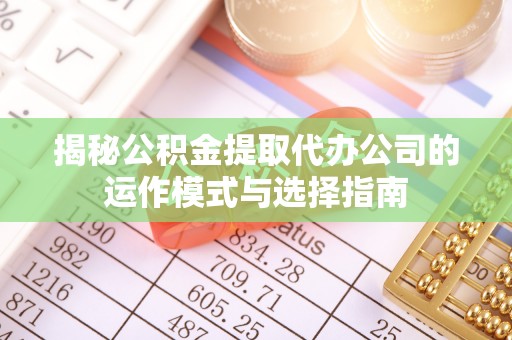 金塘揭秘公积金提取代办公司的运作模式与选择指南
