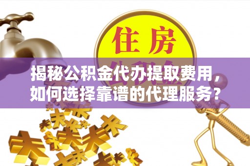 金塘揭秘公积金代办提取费用，如何选择靠谱的代理服务？