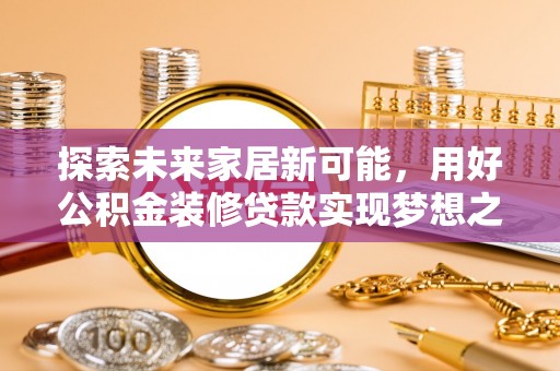 金塘探索未来家居新可能，用好公积金装修贷款实现梦想之家