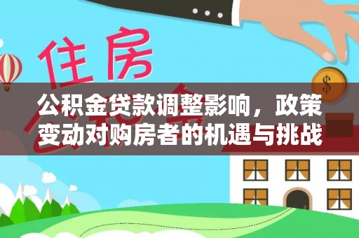 金塘公积金贷款调整影响，政策变动对购房者的机遇与挑战