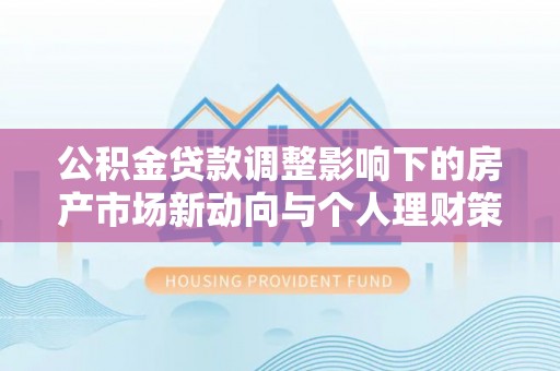 金塘公积金贷款调整影响下的房产市场新动向与个人理财策略