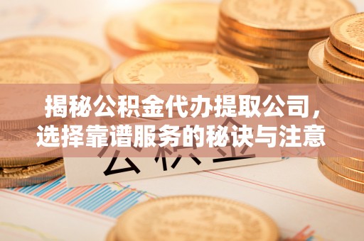 金塘揭秘公积金代办提取公司，选择靠谱服务的秘诀与注意事项