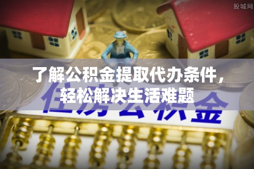 金塘了解公积金提取代办条件，轻松解决生活难题