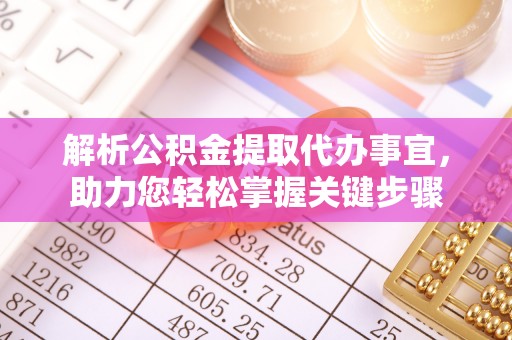 金塘解析公积金提取代办事宜，助力您轻松掌握关键步骤