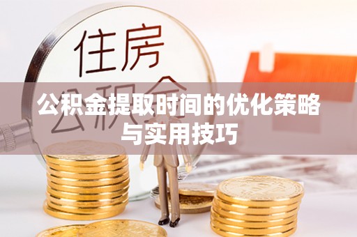 金塘公积金提取时间的优化策略与实用技巧