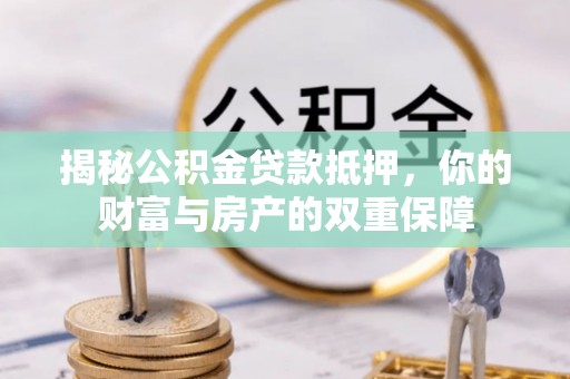 金塘揭秘公积金贷款抵押，你的财富与房产的双重保障