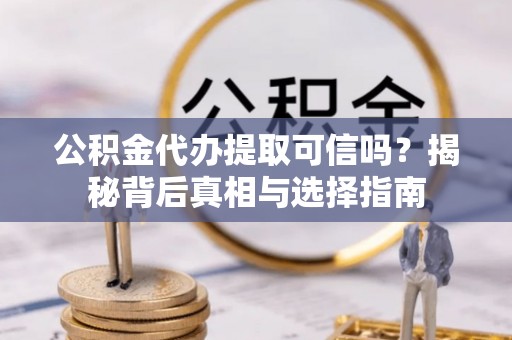 金塘公积金代办提取可信吗？揭秘背后真相与选择指南