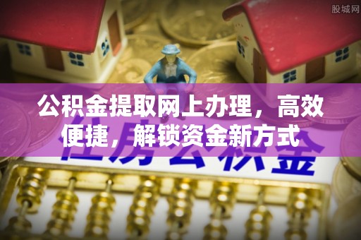 金塘公积金提取网上办理，高效便捷，解锁资金新方式