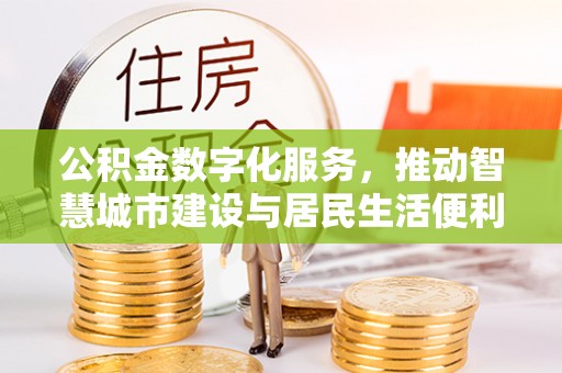 金塘公积金数字化服务，推动智慧城市建设与居民生活便利化