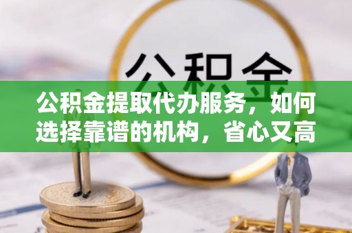 金塘公积金提取代办服务，如何选择靠谱的机构，省心又高效