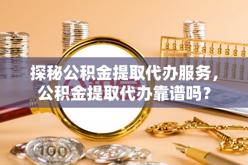金塘探秘公积金提取代办服务，公积金提取代办靠谱吗？