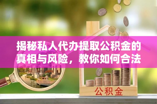 金塘揭秘私人代办提取公积金的真相与风险，教你如何合法高效操作