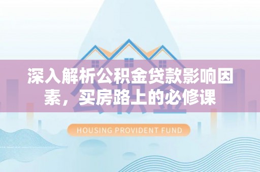 金塘深入解析公积金贷款影响因素，买房路上的必修课