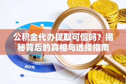 金塘公积金代办提取可信吗？揭秘背后的真相与选择指南